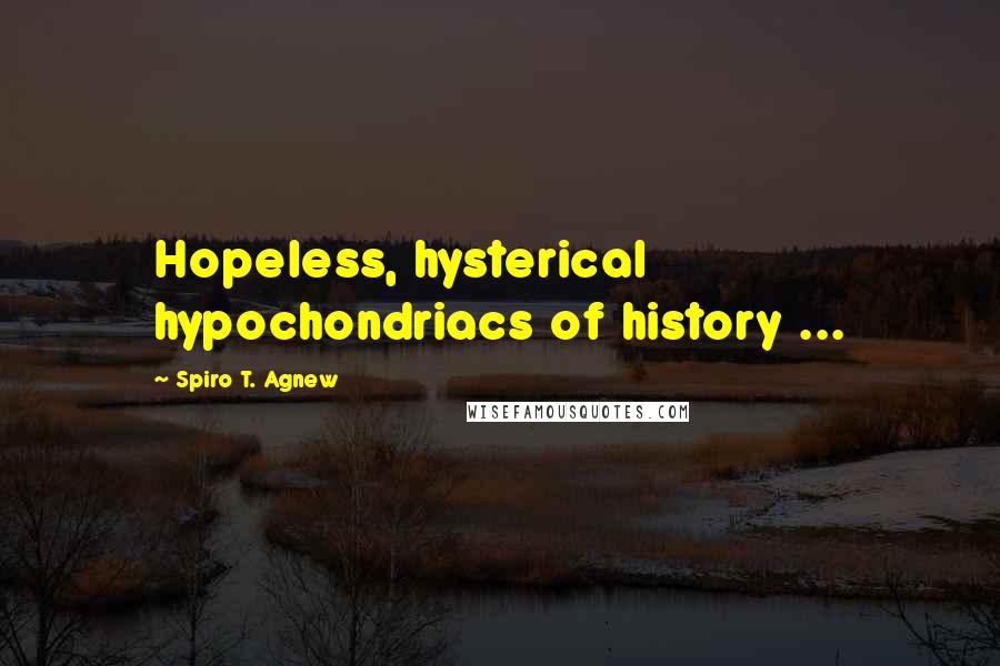 Spiro T. Agnew Quotes: Hopeless, hysterical hypochondriacs of history ...