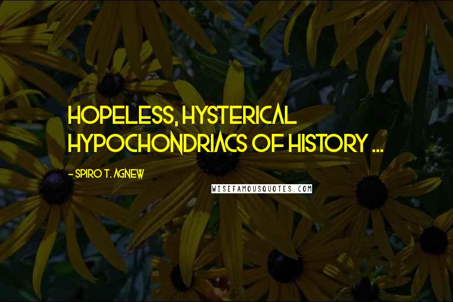 Spiro T. Agnew Quotes: Hopeless, hysterical hypochondriacs of history ...