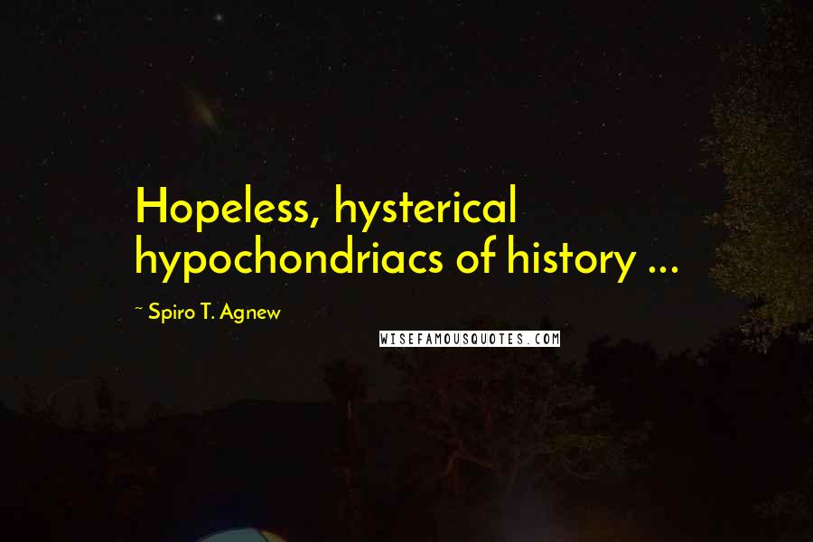 Spiro T. Agnew Quotes: Hopeless, hysterical hypochondriacs of history ...