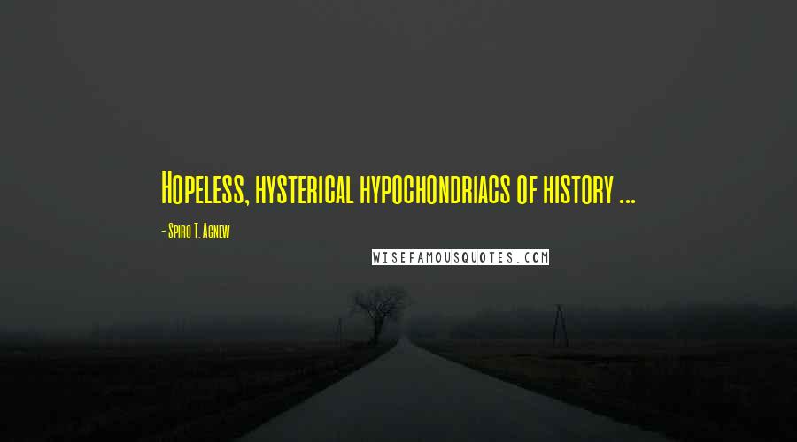 Spiro T. Agnew Quotes: Hopeless, hysterical hypochondriacs of history ...