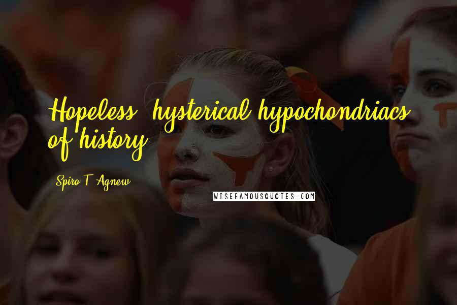 Spiro T. Agnew Quotes: Hopeless, hysterical hypochondriacs of history ...