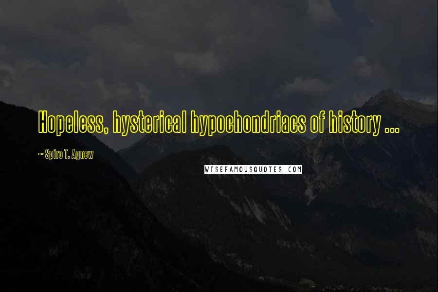 Spiro T. Agnew Quotes: Hopeless, hysterical hypochondriacs of history ...