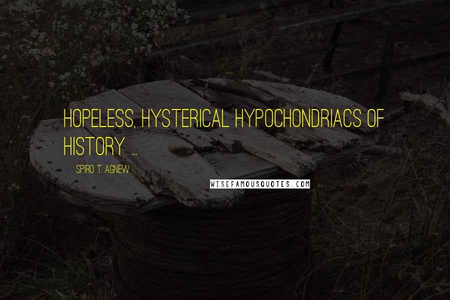 Spiro T. Agnew Quotes: Hopeless, hysterical hypochondriacs of history ...