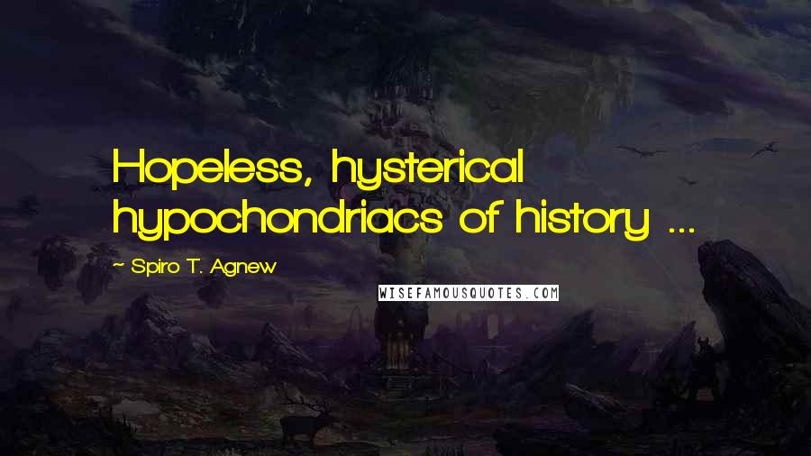 Spiro T. Agnew Quotes: Hopeless, hysterical hypochondriacs of history ...