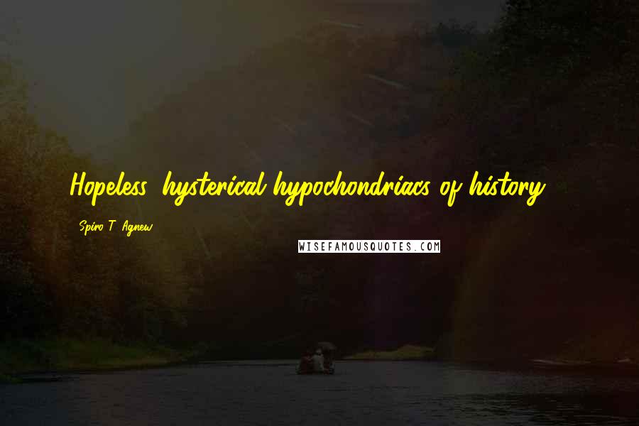 Spiro T. Agnew Quotes: Hopeless, hysterical hypochondriacs of history ...