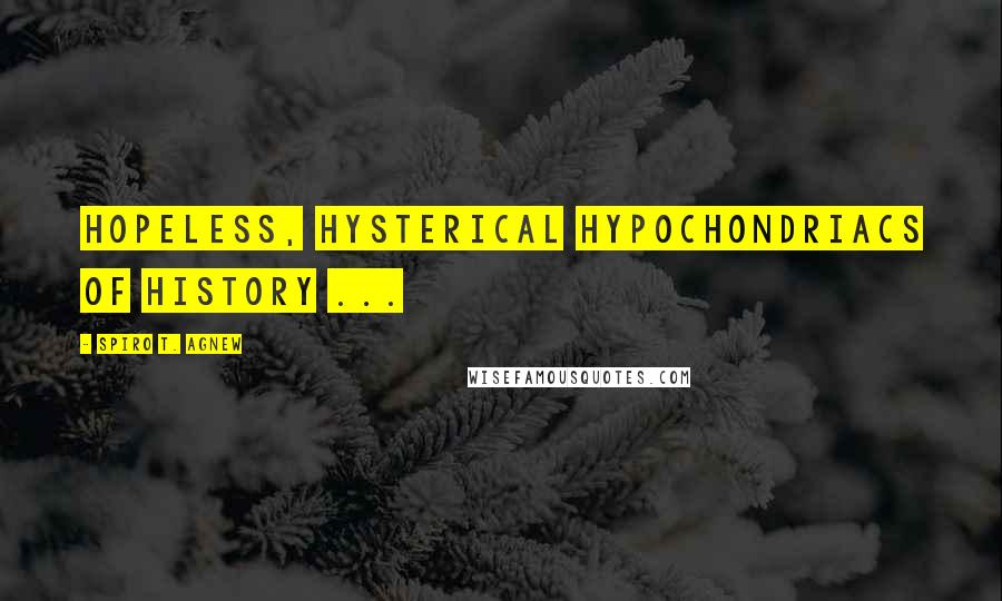 Spiro T. Agnew Quotes: Hopeless, hysterical hypochondriacs of history ...