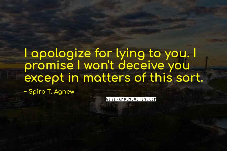 Spiro T. Agnew Quotes: I apologize for lying to you. I promise I won't deceive you except in matters of this sort.