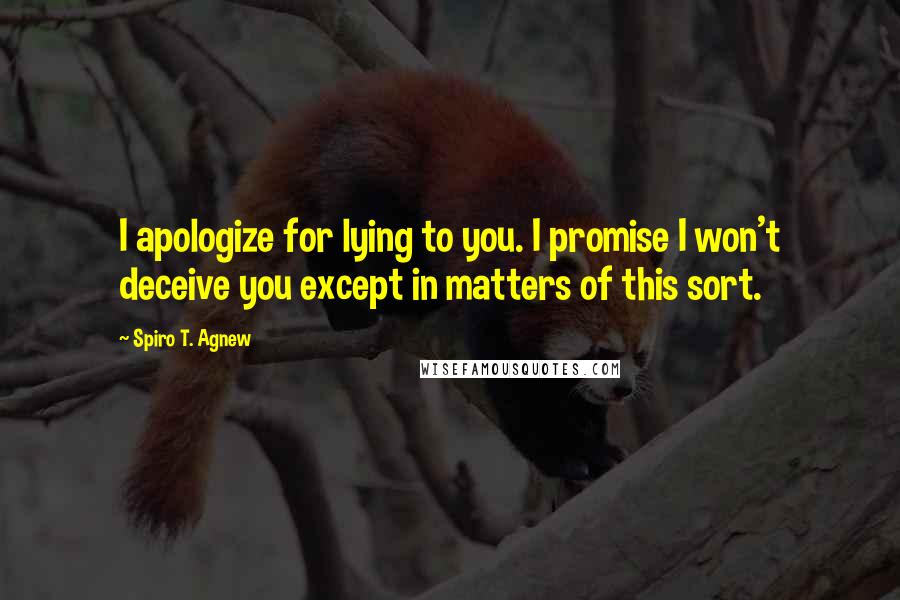 Spiro T. Agnew Quotes: I apologize for lying to you. I promise I won't deceive you except in matters of this sort.