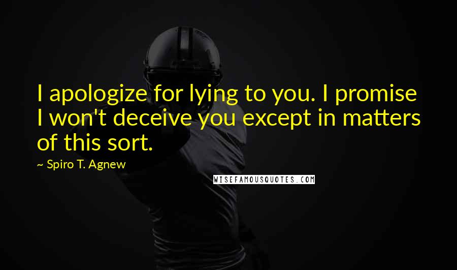 Spiro T. Agnew Quotes: I apologize for lying to you. I promise I won't deceive you except in matters of this sort.