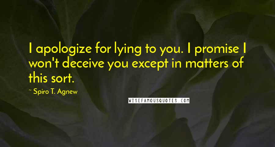 Spiro T. Agnew Quotes: I apologize for lying to you. I promise I won't deceive you except in matters of this sort.