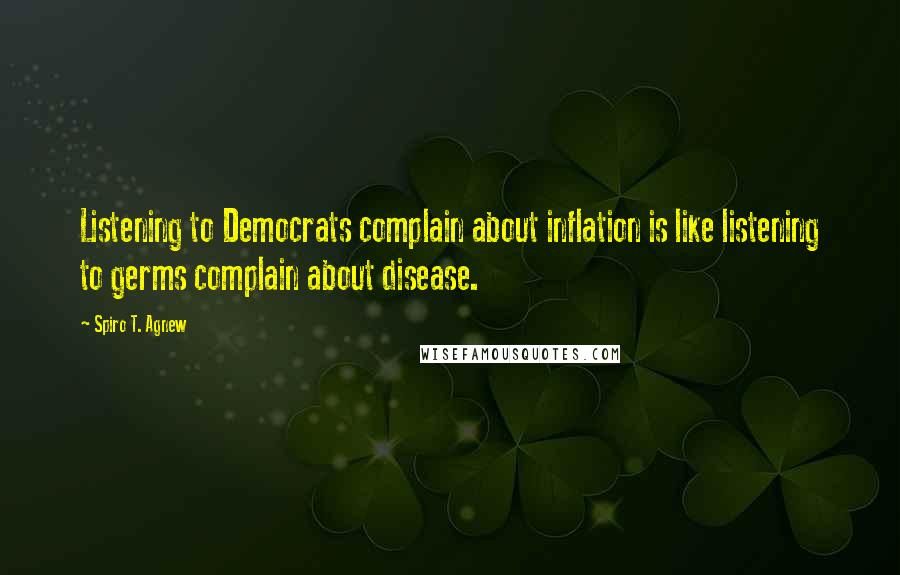 Spiro T. Agnew Quotes: Listening to Democrats complain about inflation is like listening to germs complain about disease.