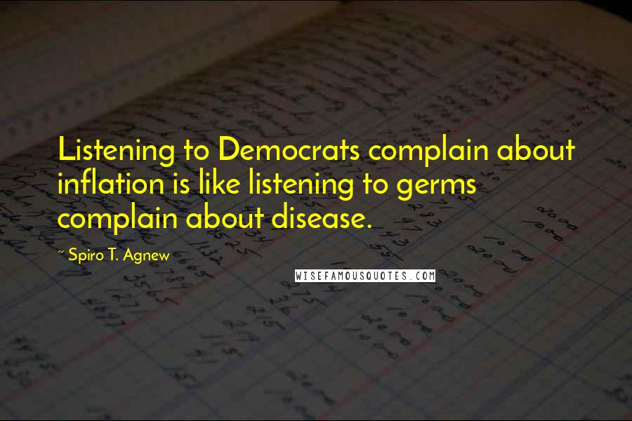 Spiro T. Agnew Quotes: Listening to Democrats complain about inflation is like listening to germs complain about disease.