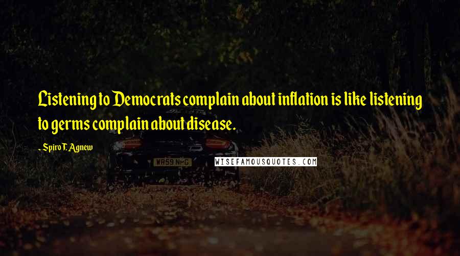 Spiro T. Agnew Quotes: Listening to Democrats complain about inflation is like listening to germs complain about disease.