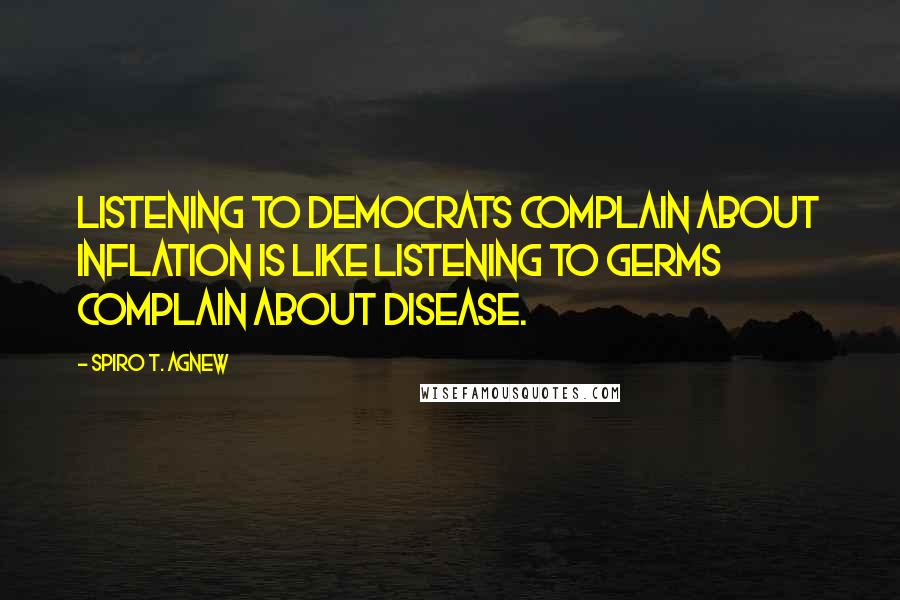 Spiro T. Agnew Quotes: Listening to Democrats complain about inflation is like listening to germs complain about disease.