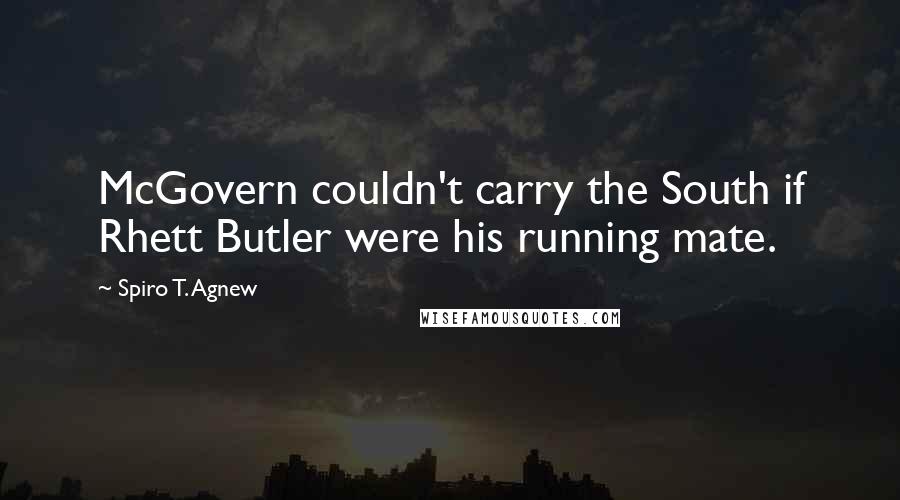Spiro T. Agnew Quotes: McGovern couldn't carry the South if Rhett Butler were his running mate.