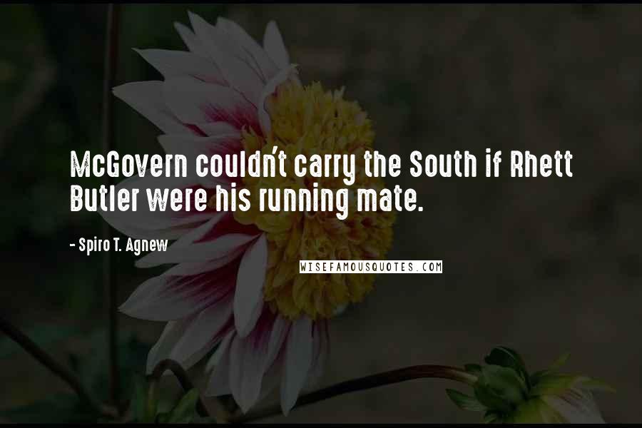 Spiro T. Agnew Quotes: McGovern couldn't carry the South if Rhett Butler were his running mate.