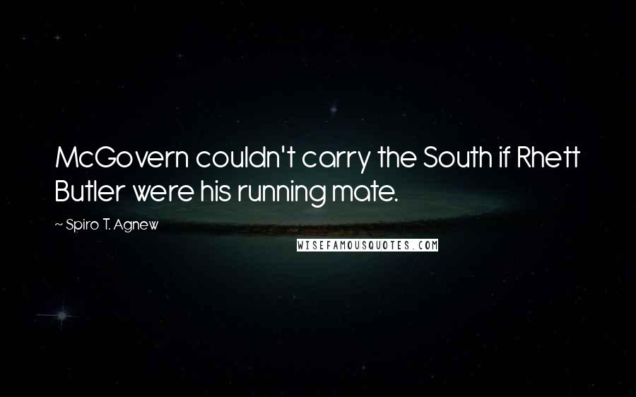 Spiro T. Agnew Quotes: McGovern couldn't carry the South if Rhett Butler were his running mate.