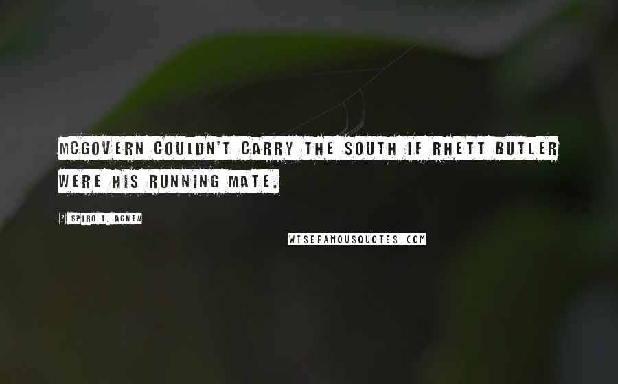 Spiro T. Agnew Quotes: McGovern couldn't carry the South if Rhett Butler were his running mate.