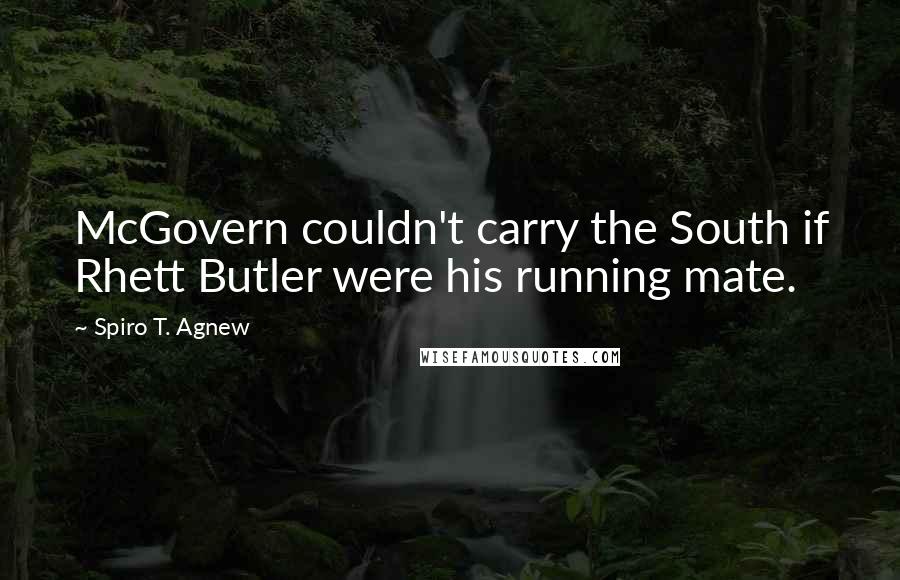 Spiro T. Agnew Quotes: McGovern couldn't carry the South if Rhett Butler were his running mate.