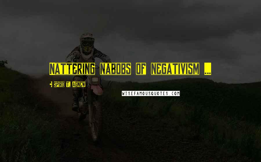 Spiro T. Agnew Quotes: Nattering nabobs of negativism ...