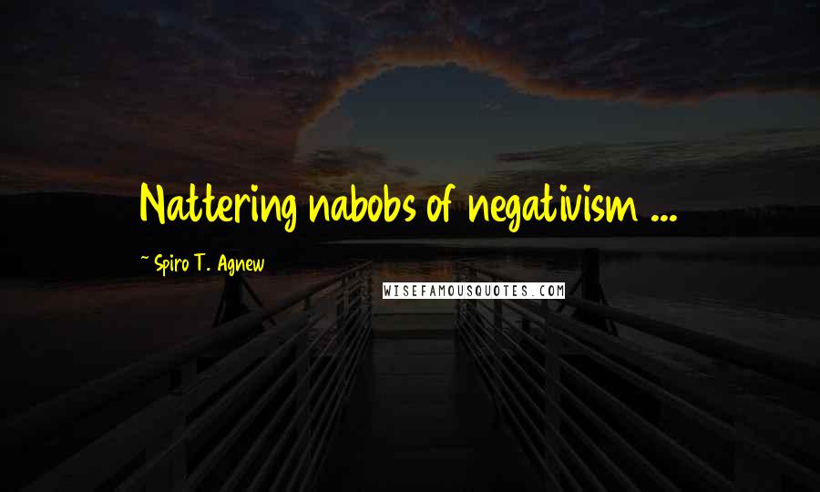 Spiro T. Agnew Quotes: Nattering nabobs of negativism ...