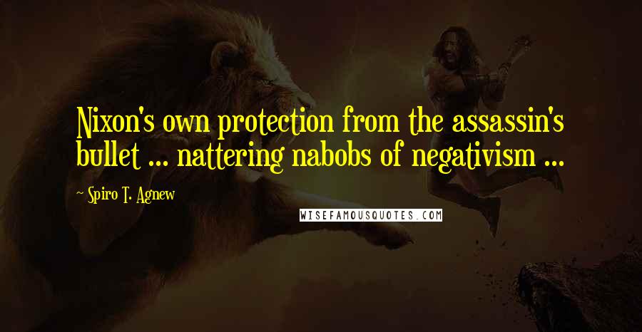 Spiro T. Agnew Quotes: Nixon's own protection from the assassin's bullet ... nattering nabobs of negativism ...