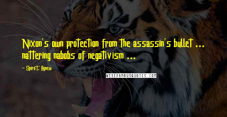 Spiro T. Agnew Quotes: Nixon's own protection from the assassin's bullet ... nattering nabobs of negativism ...