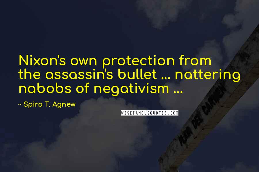 Spiro T. Agnew Quotes: Nixon's own protection from the assassin's bullet ... nattering nabobs of negativism ...