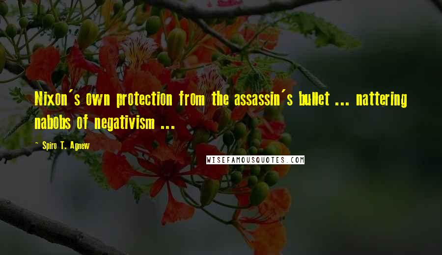 Spiro T. Agnew Quotes: Nixon's own protection from the assassin's bullet ... nattering nabobs of negativism ...