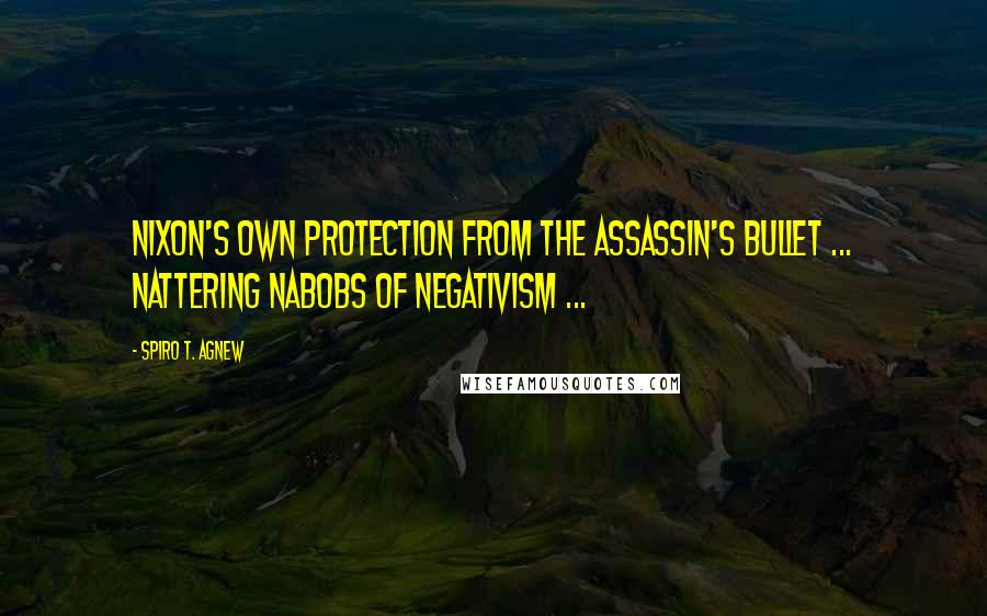 Spiro T. Agnew Quotes: Nixon's own protection from the assassin's bullet ... nattering nabobs of negativism ...