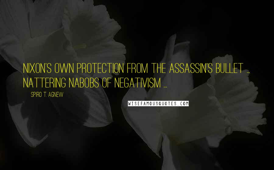 Spiro T. Agnew Quotes: Nixon's own protection from the assassin's bullet ... nattering nabobs of negativism ...