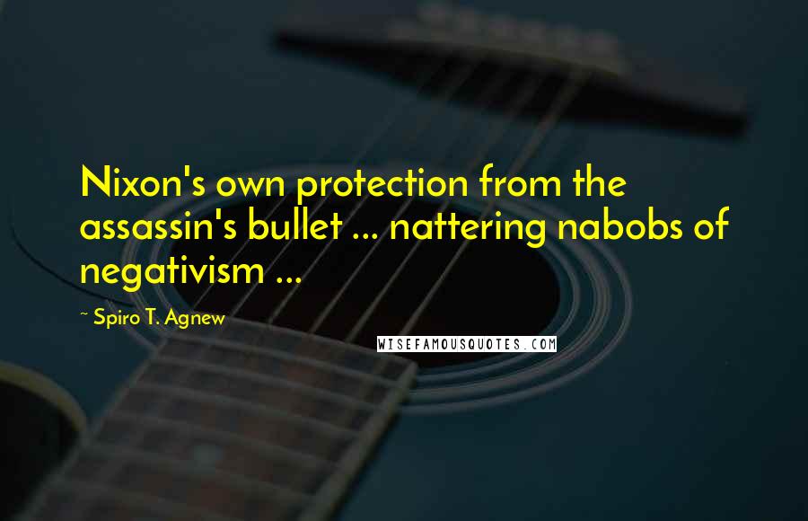 Spiro T. Agnew Quotes: Nixon's own protection from the assassin's bullet ... nattering nabobs of negativism ...