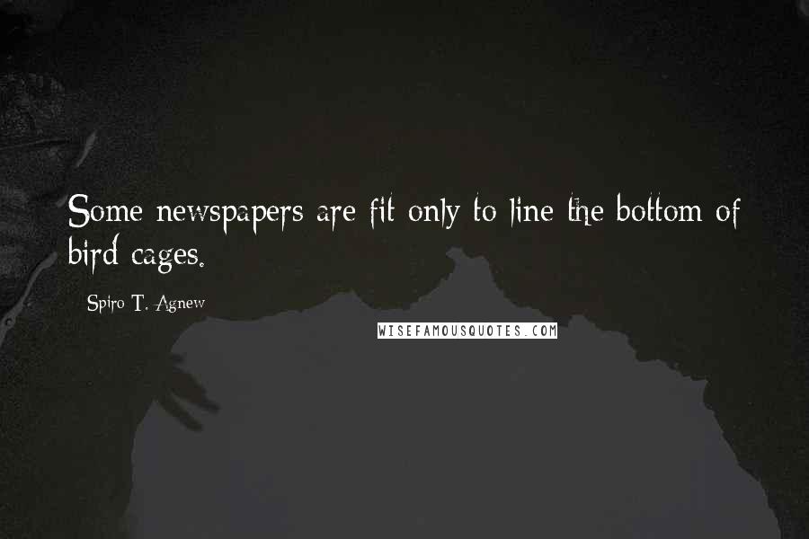 Spiro T. Agnew Quotes: Some newspapers are fit only to line the bottom of bird cages.