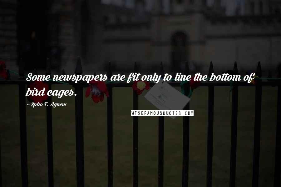 Spiro T. Agnew Quotes: Some newspapers are fit only to line the bottom of bird cages.