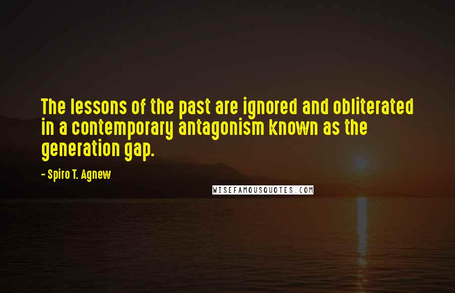 Spiro T. Agnew Quotes: The lessons of the past are ignored and obliterated in a contemporary antagonism known as the generation gap.