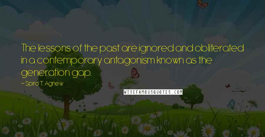 Spiro T. Agnew Quotes: The lessons of the past are ignored and obliterated in a contemporary antagonism known as the generation gap.