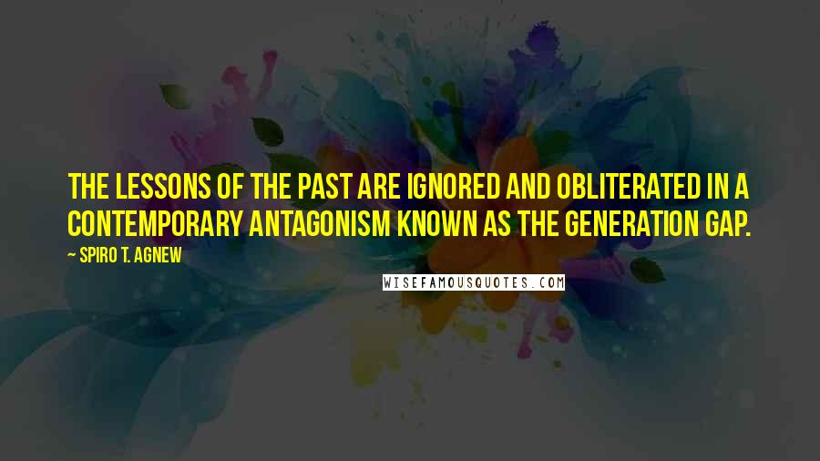 Spiro T. Agnew Quotes: The lessons of the past are ignored and obliterated in a contemporary antagonism known as the generation gap.