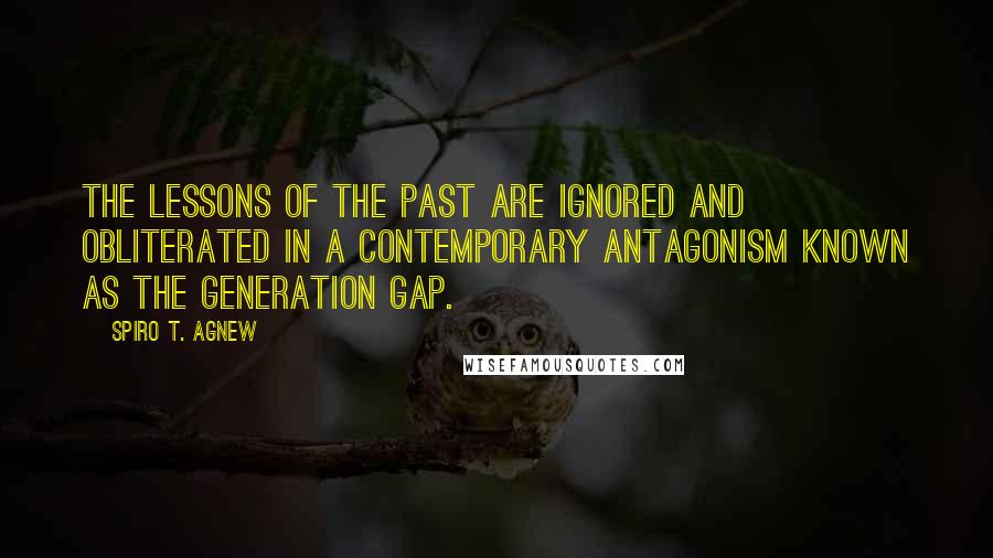 Spiro T. Agnew Quotes: The lessons of the past are ignored and obliterated in a contemporary antagonism known as the generation gap.