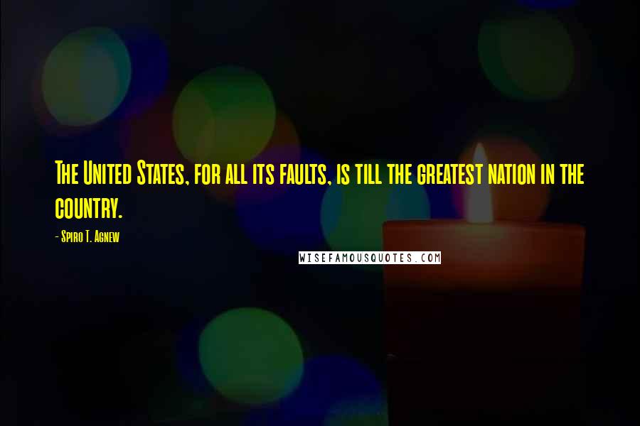 Spiro T. Agnew Quotes: The United States, for all its faults, is till the greatest nation in the country.