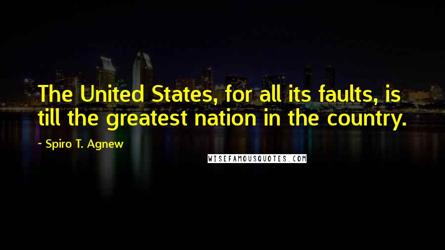Spiro T. Agnew Quotes: The United States, for all its faults, is till the greatest nation in the country.
