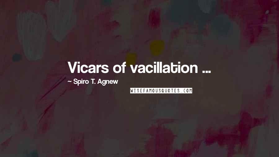 Spiro T. Agnew Quotes: Vicars of vacillation ...