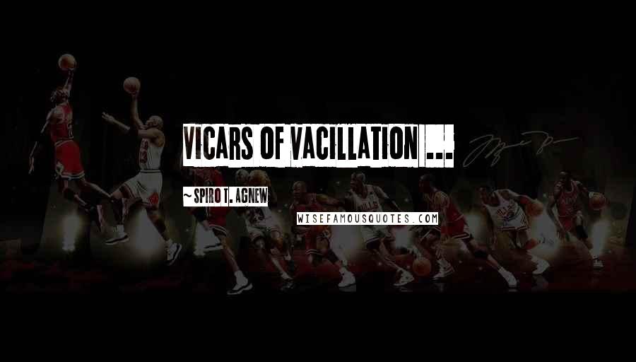 Spiro T. Agnew Quotes: Vicars of vacillation ...