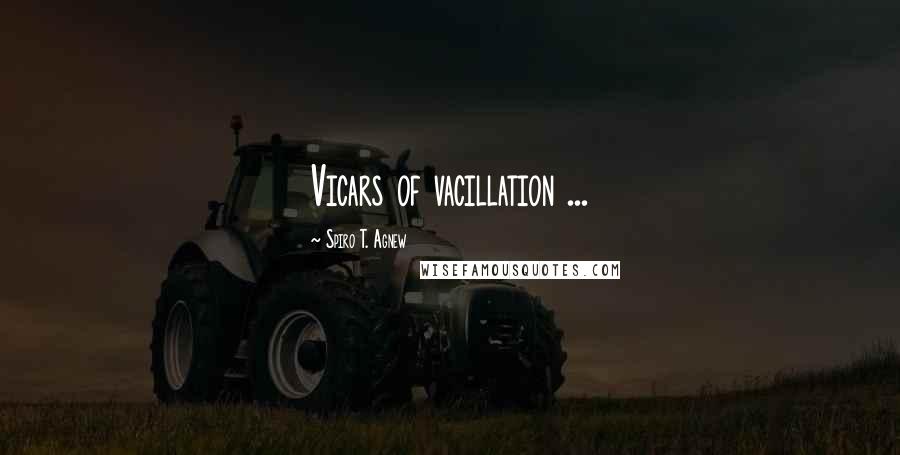 Spiro T. Agnew Quotes: Vicars of vacillation ...