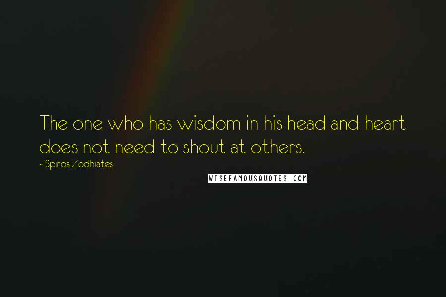 Spiros Zodhiates Quotes: The one who has wisdom in his head and heart does not need to shout at others.