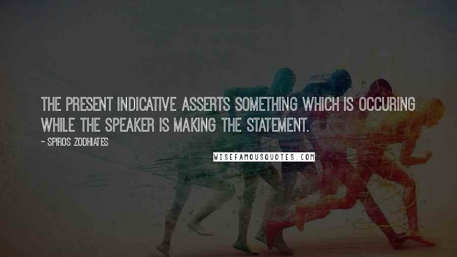 Spiros Zodhiates Quotes: The present indicative asserts something which is occuring while the speaker is making the statement.