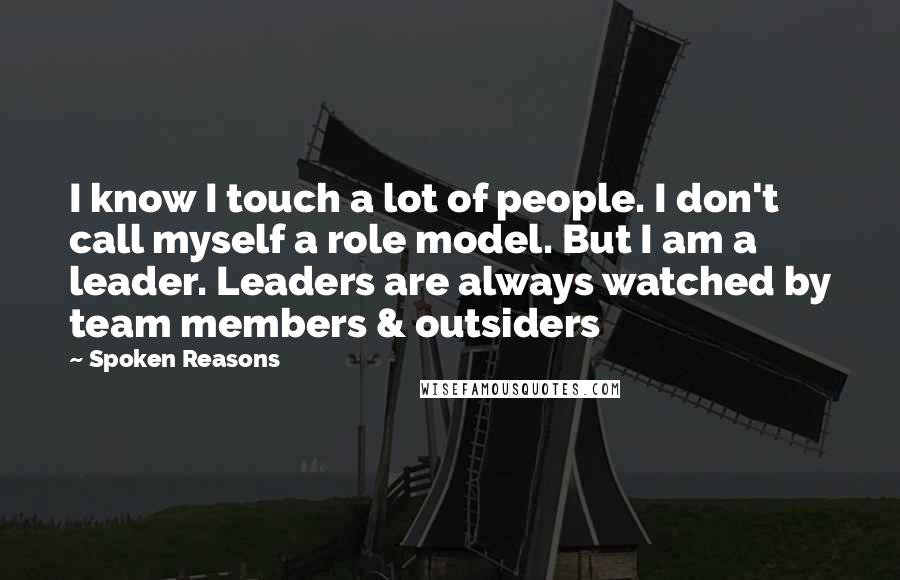 Spoken Reasons Quotes: I know I touch a lot of people. I don't call myself a role model. But I am a leader. Leaders are always watched by team members & outsiders