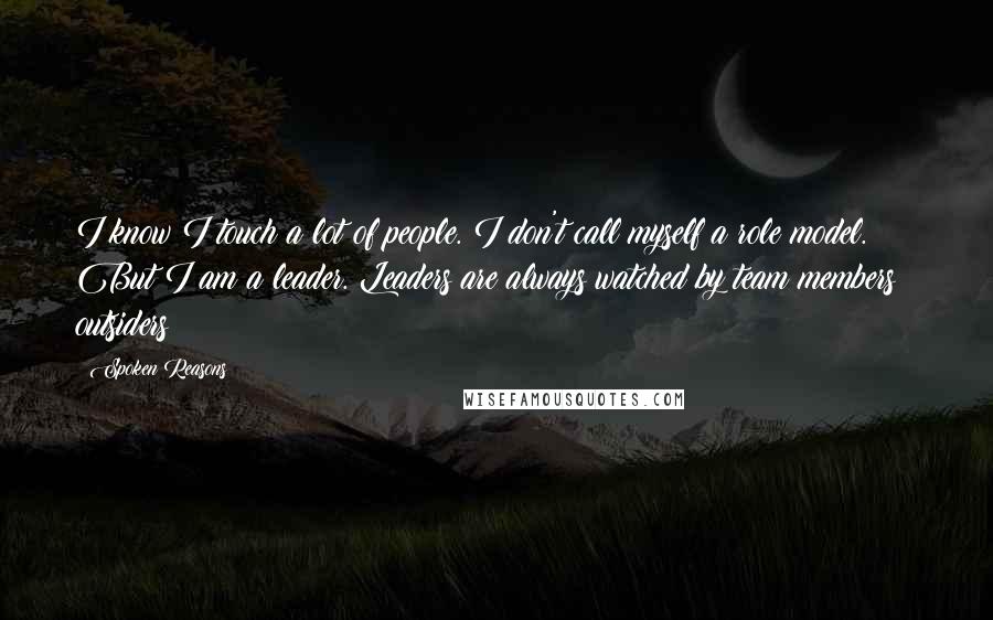 Spoken Reasons Quotes: I know I touch a lot of people. I don't call myself a role model. But I am a leader. Leaders are always watched by team members & outsiders