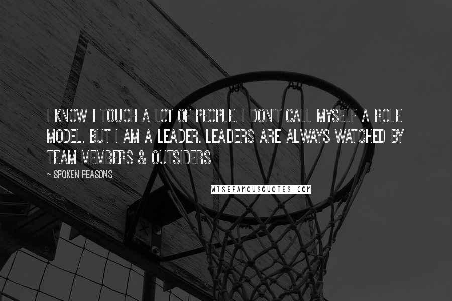 Spoken Reasons Quotes: I know I touch a lot of people. I don't call myself a role model. But I am a leader. Leaders are always watched by team members & outsiders
