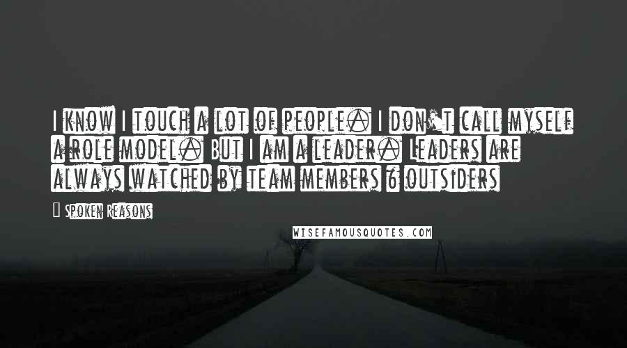 Spoken Reasons Quotes: I know I touch a lot of people. I don't call myself a role model. But I am a leader. Leaders are always watched by team members & outsiders