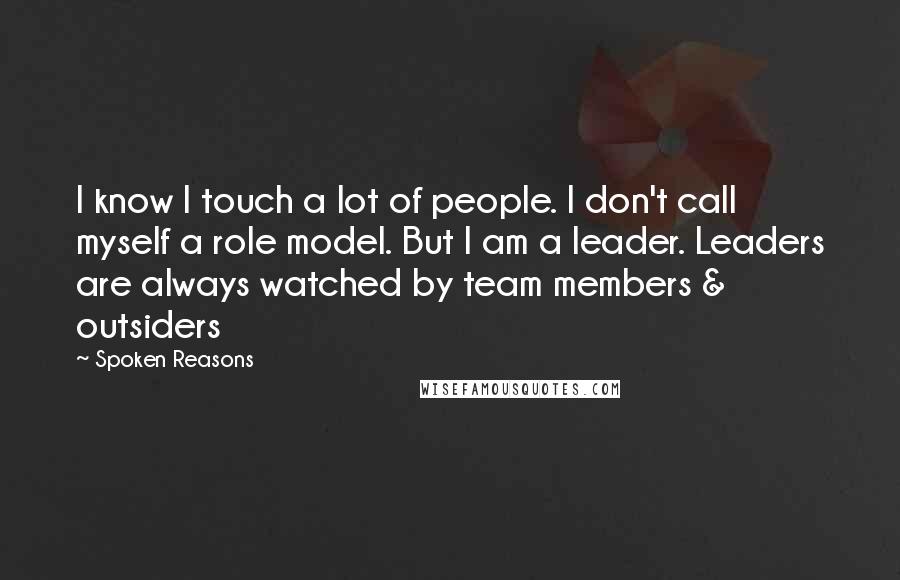 Spoken Reasons Quotes: I know I touch a lot of people. I don't call myself a role model. But I am a leader. Leaders are always watched by team members & outsiders